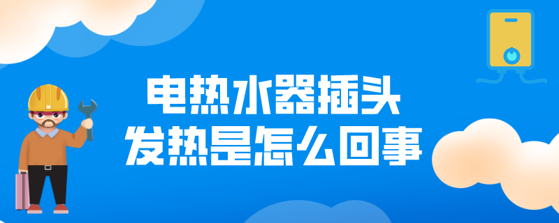 电热水器插头发热是怎么回事